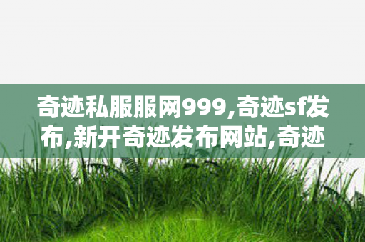 奇迹私服服网999,奇迹sf发布,新开奇迹发布网站,奇迹sf发布