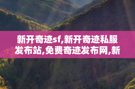 新开奇迹sf,新开奇迹私服发布站,免费奇迹发布网,新开奇迹私服发布站