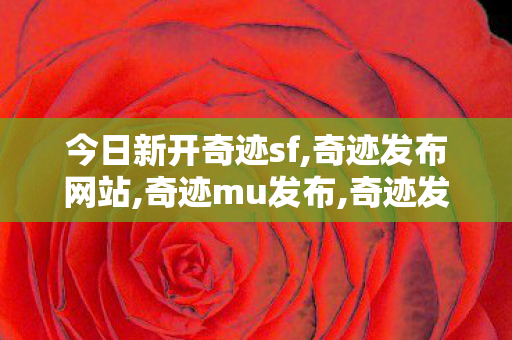 今日新开奇迹sf,奇迹发布网站,奇迹mu发布,奇迹发布网站