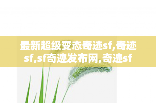 最新超级变态奇迹sf,奇迹sf,sf奇迹发布网,奇迹sf