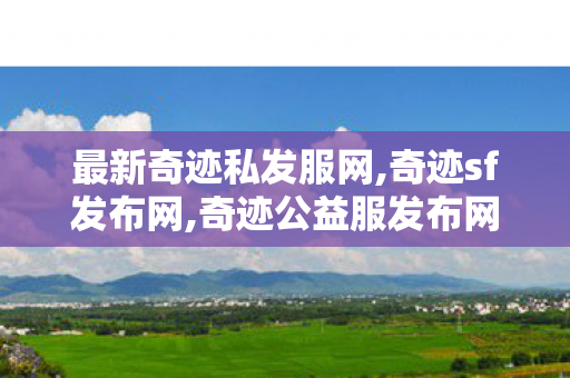 最新奇迹私发服网,奇迹sf发布网,奇迹公益服发布网,奇迹sf发布网