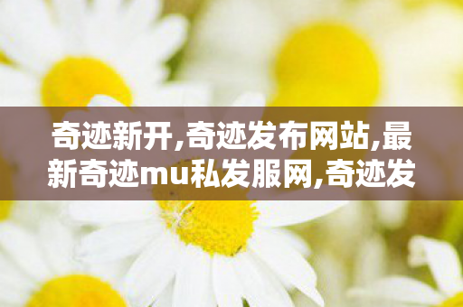 奇迹新开,奇迹发布网站,最新奇迹mu私发服网,奇迹发布网站