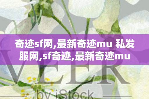 奇迹sf网,最新奇迹mu 私发服网,sf奇迹,最新奇迹mu 私发服网