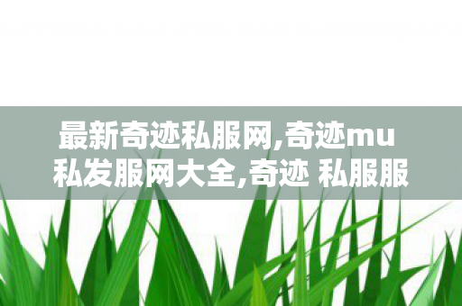 最新奇迹私服网,奇迹mu 私发服网大全,奇迹 私服服网999,奇迹mu 私发服网大全