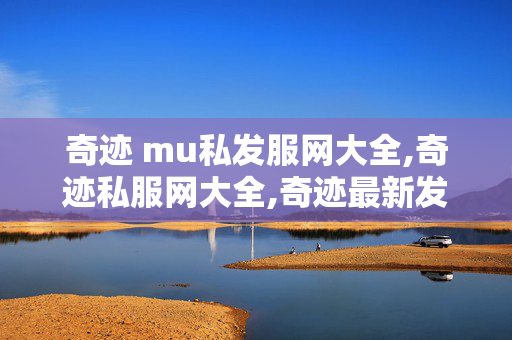 奇迹 mu私发服网大全,奇迹私服网大全,奇迹最新发布网,奇迹私服网大全