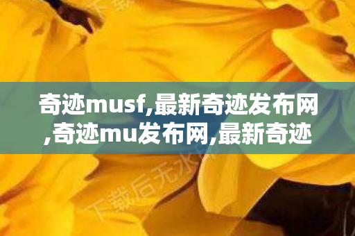 奇迹musf,最新奇迹发布网,奇迹mu发布网,最新奇迹发布网