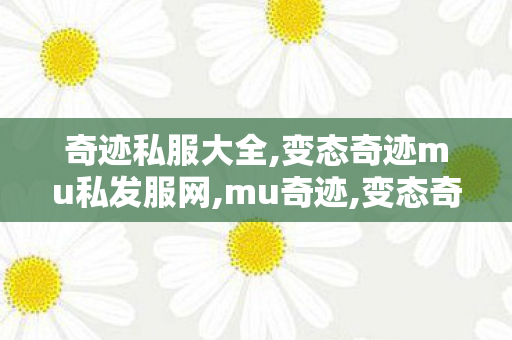 奇迹私服大全,变态奇迹mu私发服网,mu奇迹,变态奇迹mu私发服网