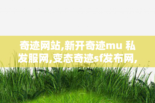 奇迹网站,新开奇迹mu 私发服网,变态奇迹sf发布网,新开奇迹mu 私发服网
