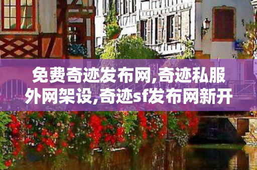 免费奇迹发布网,奇迹私服外网架设,奇迹sf发布网新开服,奇迹私服外网架设