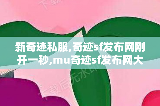 新奇迹私服,奇迹sf发布网刚开一秒,mu奇迹sf发布网大全,奇迹sf发布网刚开一秒