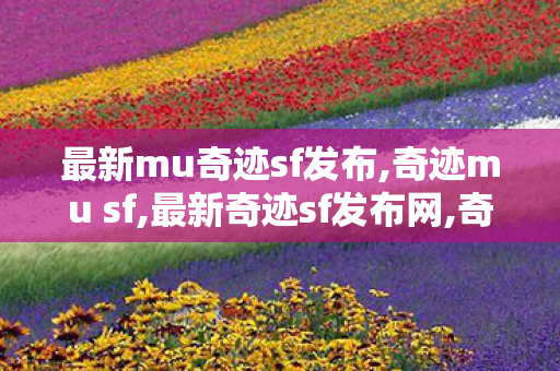 最新mu奇迹sf发布,奇迹mu sf,最新奇迹sf发布网,奇迹mu sf