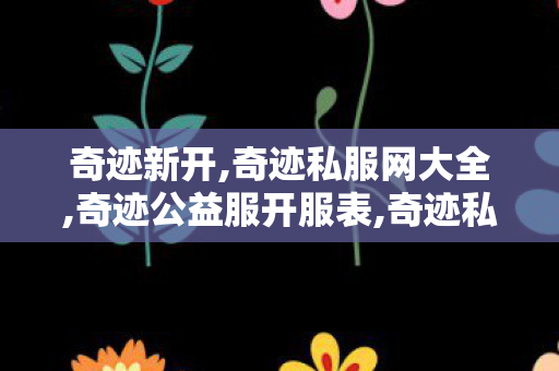 奇迹新开,奇迹私服网大全,奇迹公益服开服表,奇迹私服网大全