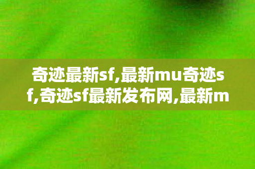 奇迹最新sf,最新mu奇迹sf,奇迹sf最新发布网,最新mu奇迹sf