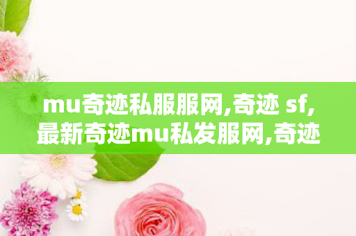 mu奇迹私服服网,奇迹 sf,最新奇迹mu私发服网,奇迹 sf