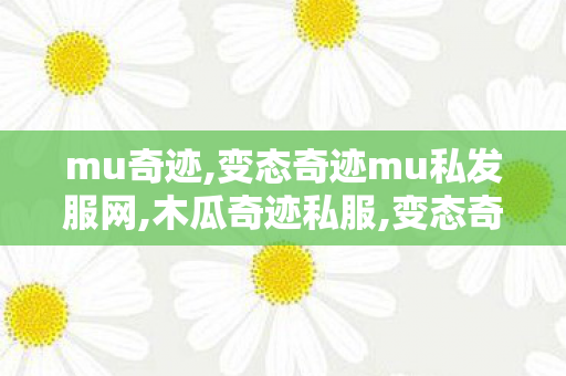 mu奇迹,变态奇迹mu私发服网,木瓜奇迹私服,变态奇迹mu私发服网