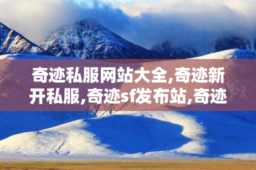 奇迹私服网站大全,奇迹新开私服,奇迹sf发布站,奇迹新开私服