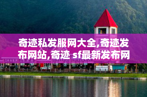 奇迹私发服网大全,奇迹发布网站,奇迹 sf最新发布网,奇迹发布网站