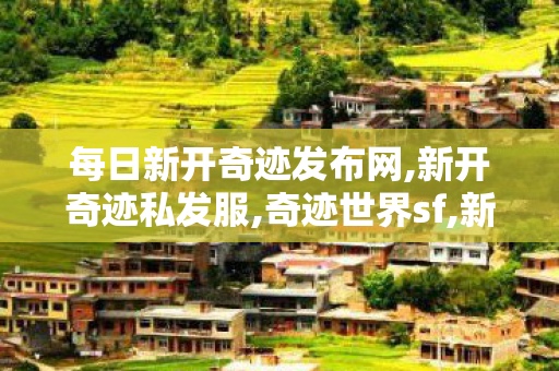 每日新开奇迹发布网,新开奇迹私发服,奇迹世界sf,新开奇迹私发服