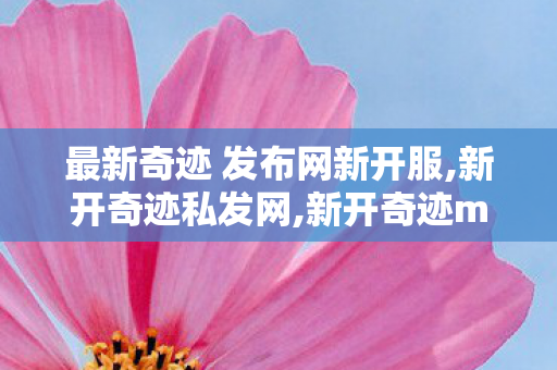 最新奇迹 发布网新开服,新开奇迹私发网,新开奇迹mu 私发服网,新开奇迹私发网