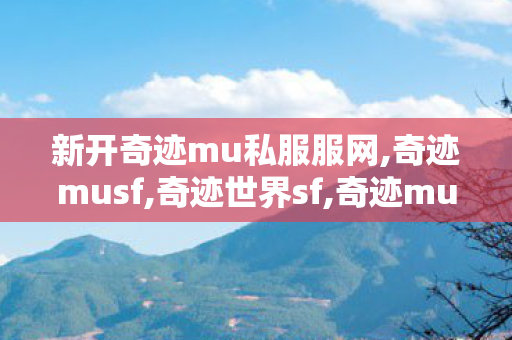 新开奇迹mu私服服网,奇迹musf,奇迹世界sf,奇迹musf