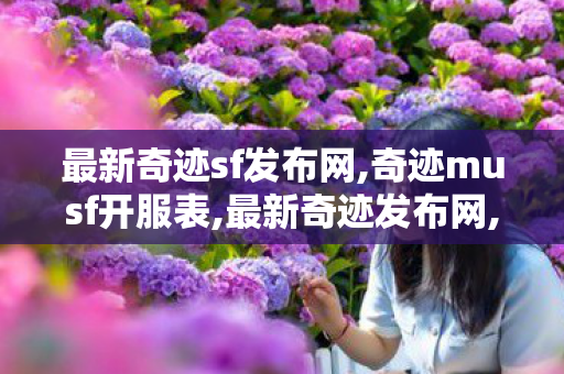 最新奇迹sf发布网,奇迹musf开服表,最新奇迹发布网,奇迹musf开服表