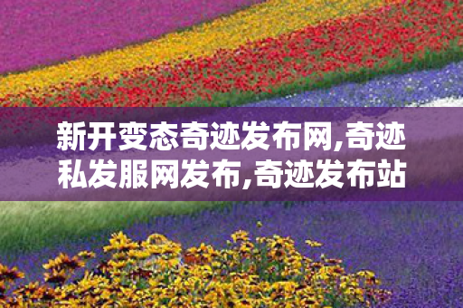 新开变态奇迹发布网,奇迹私发服网发布,奇迹发布站,奇迹私发服网发布