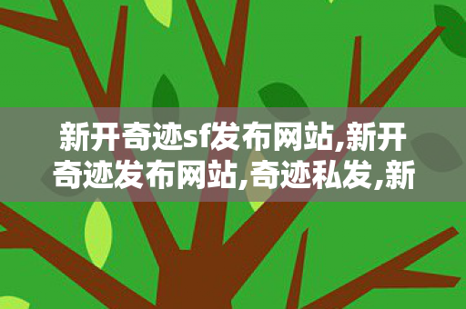 新开奇迹sf发布网站,新开奇迹发布网站,奇迹私发,新开奇迹发布网站