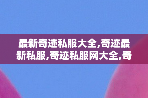 最新奇迹私服大全,奇迹最新私服,奇迹私服网大全,奇迹最新私服