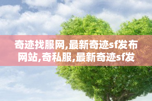 奇迹找服网,最新奇迹sf发布网站,奇私服,最新奇迹sf发布网站