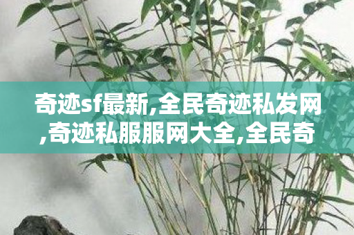 奇迹sf最新,全民奇迹私发网,奇迹私服服网大全,全民奇迹私发网