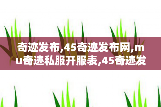 奇迹发布,45奇迹发布网,mu奇迹私服开服表,45奇迹发布网