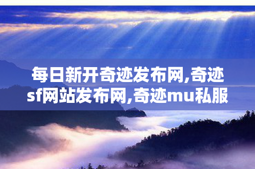 每日新开奇迹发布网,奇迹sf网站发布网,奇迹mu私服,奇迹sf网站发布网