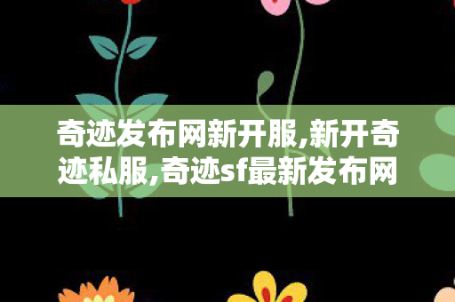 奇迹发布网新开服,新开奇迹私服,奇迹sf最新发布网,新开奇迹私服