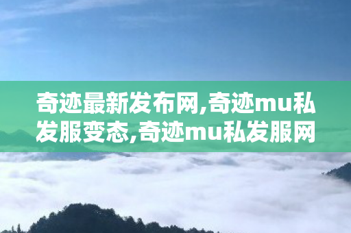 奇迹最新发布网,奇迹mu私发服变态,奇迹mu私发服网大全电脑客户端,奇迹mu私发服变态