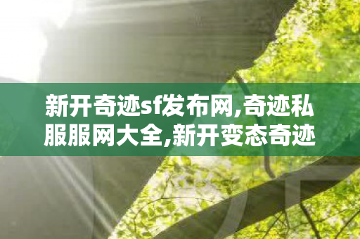 新开奇迹sf发布网,奇迹私服服网大全,新开变态奇迹发布网,奇迹私服服网大全