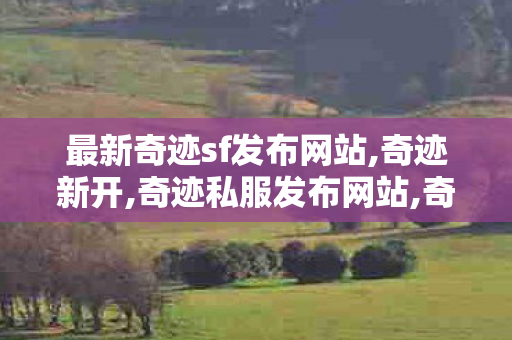 最新奇迹sf发布网站,奇迹新开,奇迹私服发布网站,奇迹新开