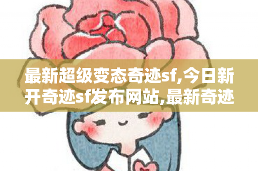 最新超级变态奇迹sf,今日新开奇迹sf发布网站,最新奇迹mu私 发服网,今日新开奇迹sf发布网站