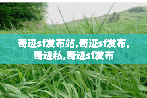奇迹sf发布站,奇迹sf发布,奇迹私,奇迹sf发布