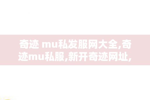 奇迹 mu私发服网大全,奇迹mu私服,新开奇迹网址,奇迹mu私服