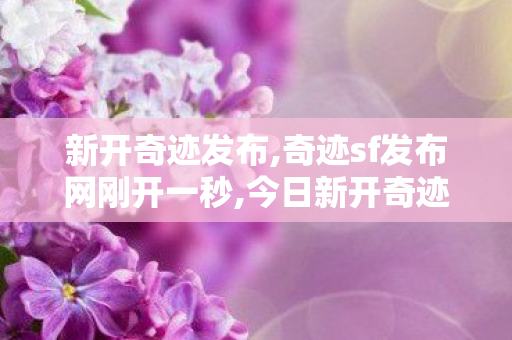 新开奇迹发布,奇迹sf发布网刚开一秒,今日新开奇迹sf,奇迹sf发布网刚开一秒