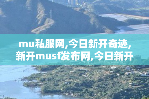 mu私服网,今日新开奇迹,新开musf发布网,今日新开奇迹