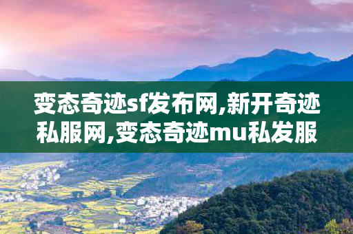 变态奇迹sf发布网,新开奇迹私服网,变态奇迹mu私发服网,新开奇迹私服网