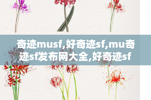 奇迹musf,好奇迹sf,mu奇迹sf发布网大全,好奇迹sf