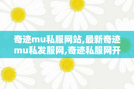 奇迹mu私服网站,最新奇迹mu私发服网,奇迹私服网开服表,最新奇迹mu私发服网