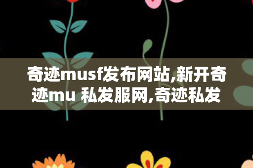 奇迹musf发布网站,新开奇迹mu 私发服网,奇迹私发服网发布,新开奇迹mu 私发服网