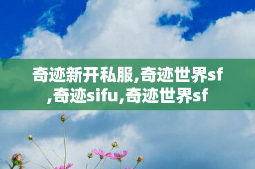 奇迹新开私服,奇迹世界sf,奇迹sifu,奇迹世界sf