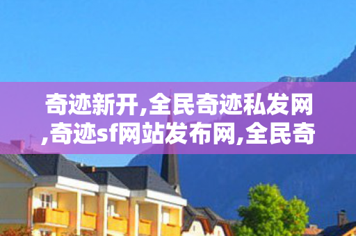 奇迹新开,全民奇迹私发网,奇迹sf网站发布网,全民奇迹私发网