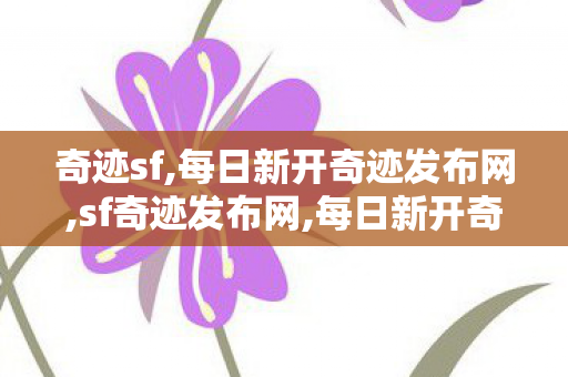 奇迹sf,每日新开奇迹发布网,sf奇迹发布网,每日新开奇迹发布网