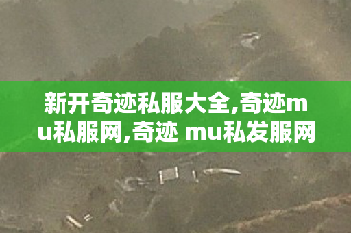 新开奇迹私服大全,奇迹mu私服网,奇迹 mu私发服网大全,奇迹mu私服网