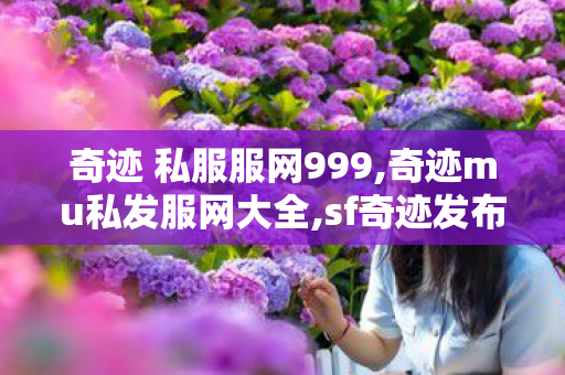 奇迹 私服服网999,奇迹mu私发服网大全,sf奇迹发布网,奇迹mu私发服网大全